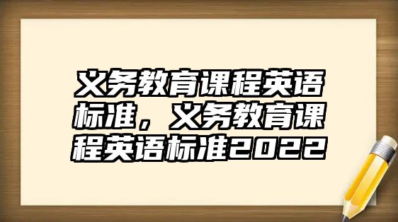 義務(wù)教育課程英語標準，義務(wù)教育課程英語標準2022