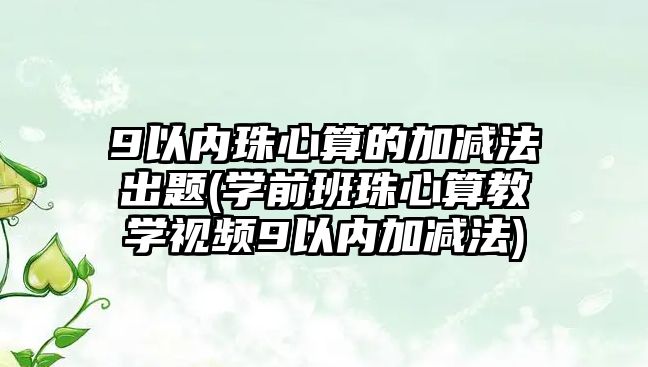 9以內(nèi)珠心算的加減法出題(學前班珠心算教學視頻9以內(nèi)加減法)