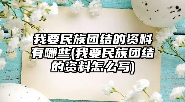 我要民族團(tuán)結(jié)的資料有哪些(我要民族團(tuán)結(jié)的資料怎么寫)