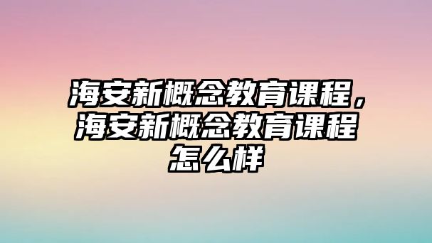 海安新概念教育課程，海安新概念教育課程怎么樣