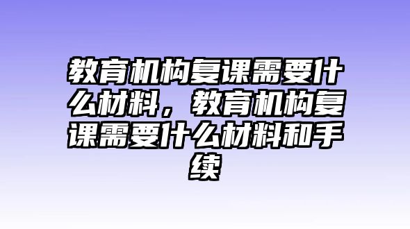 教育機(jī)構(gòu)復(fù)課需要什么材料，教育機(jī)構(gòu)復(fù)課需要什么材料和手續(xù)