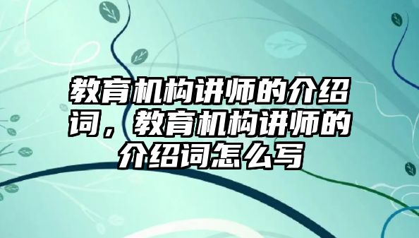 教育機構(gòu)講師的介紹詞，教育機構(gòu)講師的介紹詞怎么寫