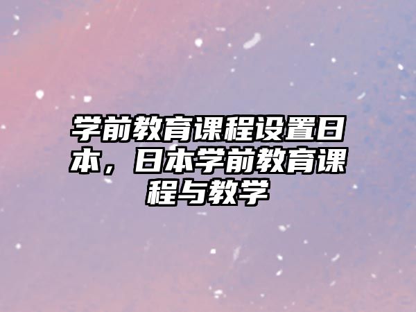 學前教育課程設置日本，日本學前教育課程與教學