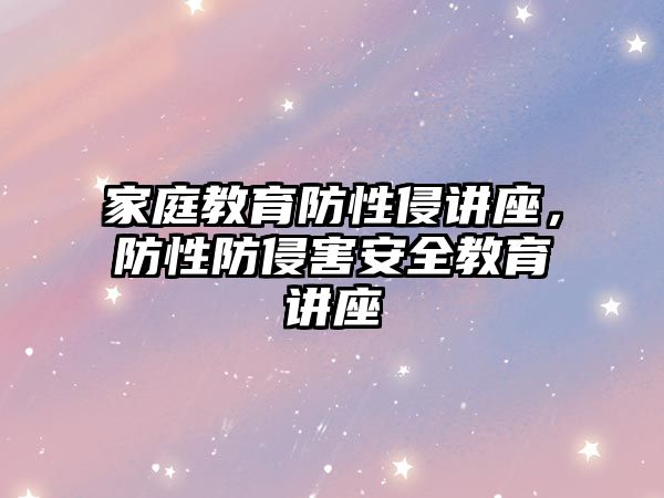 家庭教育防性侵講座，防性防侵害安全教育講座