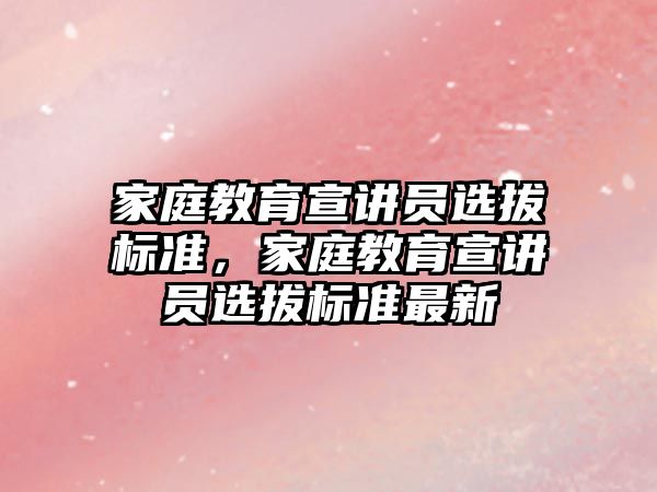 家庭教育宣講員選拔標(biāo)準，家庭教育宣講員選拔標(biāo)準最新