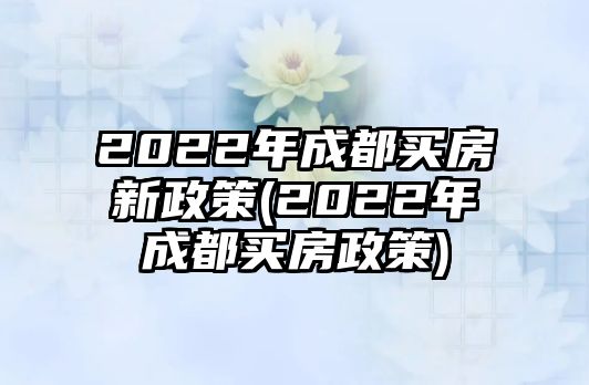 2022年成都買房新政策(2022年成都買房政策)