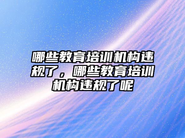 哪些教育培訓機構違規(guī)了，哪些教育培訓機構違規(guī)了呢