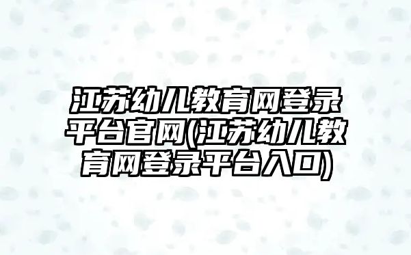 江蘇幼兒教育網登錄平臺官網(江蘇幼兒教育網登錄平臺入口)