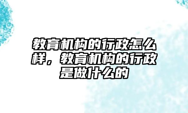 教育機構(gòu)的行政怎么樣，教育機構(gòu)的行政是做什么的