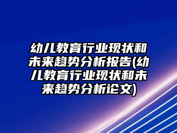 幼兒教育行業(yè)現(xiàn)狀和未來趨勢分析報(bào)告(幼兒教育行業(yè)現(xiàn)狀和未來趨勢分析論文)