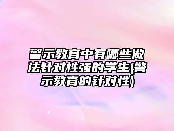 警示教育中有哪些做法針對性強的學生(警示教育的針對性)