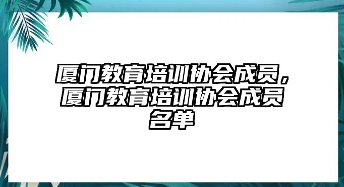 廈門教育培訓協(xié)會成員，廈門教育培訓協(xié)會成員名單