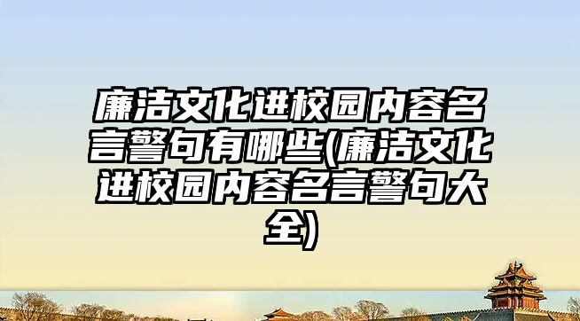 廉潔文化進校園內容名言警句有哪些(廉潔文化進校園內容名言警句大全)