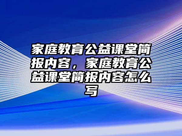 家庭教育公益課堂簡報內(nèi)容，家庭教育公益課堂簡報內(nèi)容怎么寫