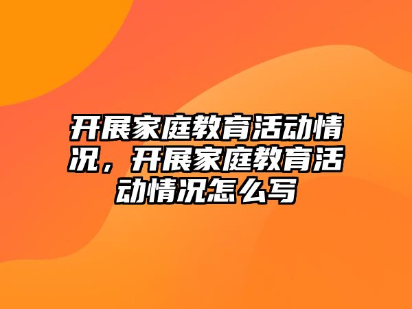 開展家庭教育活動情況，開展家庭教育活動情況怎么寫