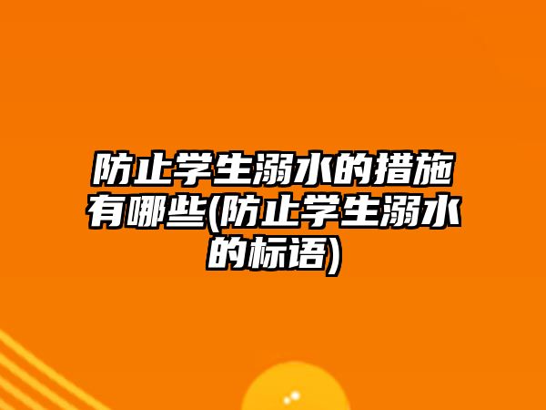 防止學(xué)生溺水的措施有哪些(防止學(xué)生溺水的標(biāo)語(yǔ))