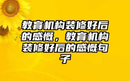 教育機(jī)構(gòu)裝修好后的感慨，教育機(jī)構(gòu)裝修好后的感慨句子