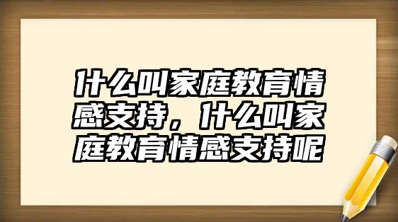 什么叫家庭教育情感支持，什么叫家庭教育情感支持呢