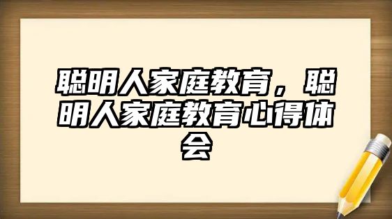 聰明人家庭教育，聰明人家庭教育心得體會