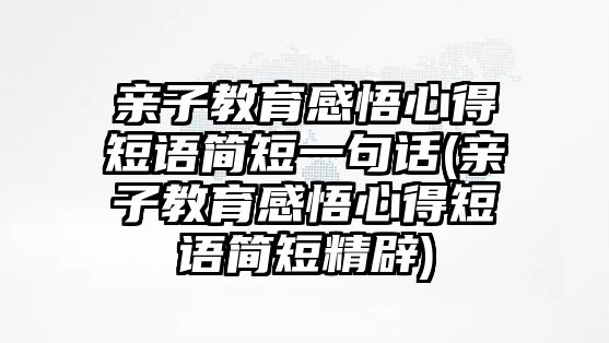 親子教育感悟心得短語(yǔ)簡(jiǎn)短一句話(親子教育感悟心得短語(yǔ)簡(jiǎn)短精辟)