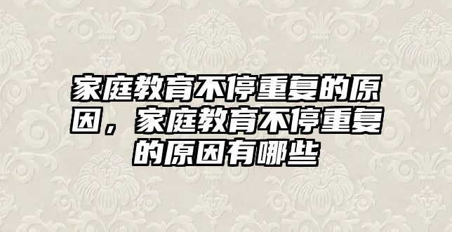 家庭教育不停重復(fù)的原因，家庭教育不停重復(fù)的原因有哪些