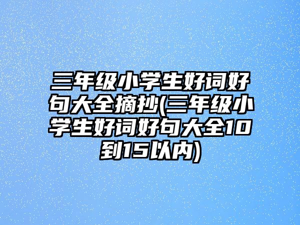 三年級小學生好詞好句大全摘抄(三年級小學生好詞好句大全10到15以內)