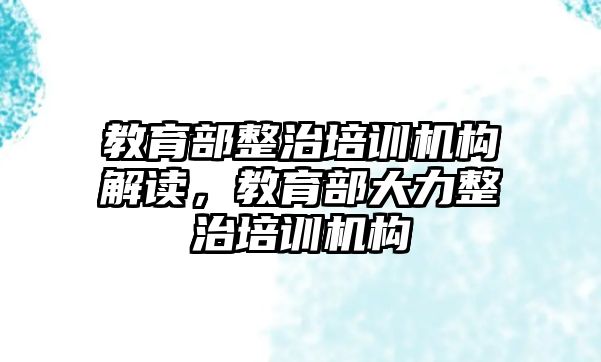 教育部整治培訓機構解讀，教育部大力整治培訓機構