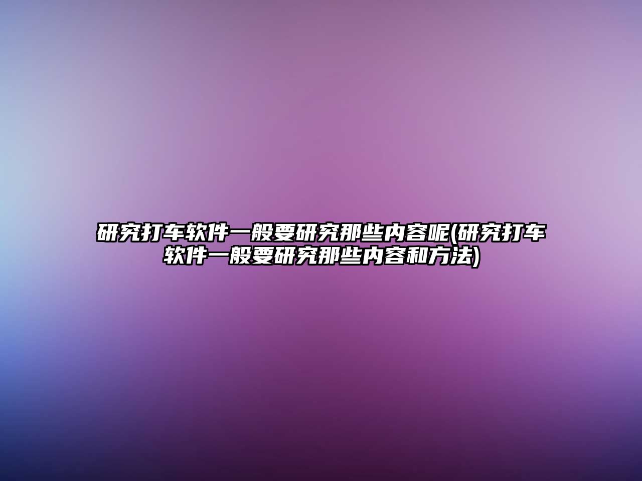 研究打車軟件一般要研究那些內容呢(研究打車軟件一般要研究那些內容和方法)