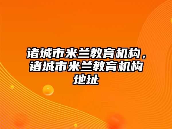 諸城市米蘭教育機構(gòu)，諸城市米蘭教育機構(gòu)地址