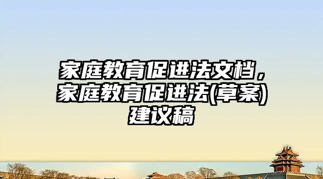 家庭教育促進(jìn)法文檔，家庭教育促進(jìn)法(草案)建議稿