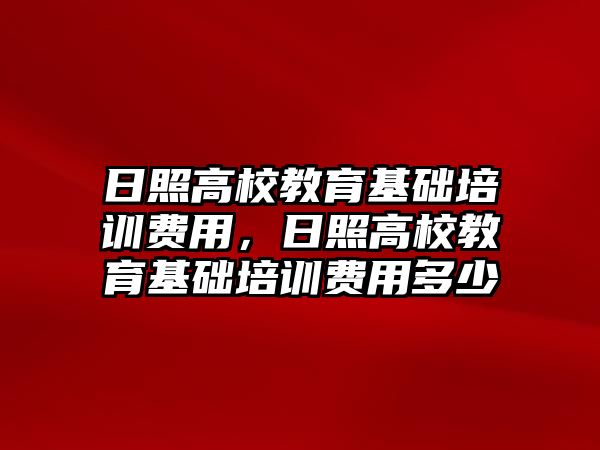 日照高校教育基礎培訓費用，日照高校教育基礎培訓費用多少