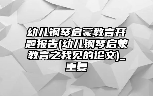 幼兒鋼琴啟蒙教育開題報(bào)告(幼兒鋼琴啟蒙教育之我見的論文)_重復(fù)