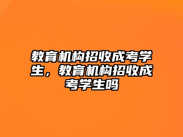 教育機(jī)構(gòu)招收成考學(xué)生，教育機(jī)構(gòu)招收成考學(xué)生嗎