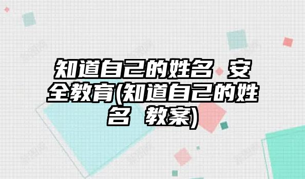 知道自己的姓名 安全教育(知道自己的姓名 教案)