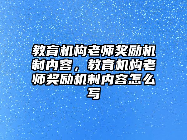 教育機(jī)構(gòu)老師獎(jiǎng)勵(lì)機(jī)制內(nèi)容，教育機(jī)構(gòu)老師獎(jiǎng)勵(lì)機(jī)制內(nèi)容怎么寫