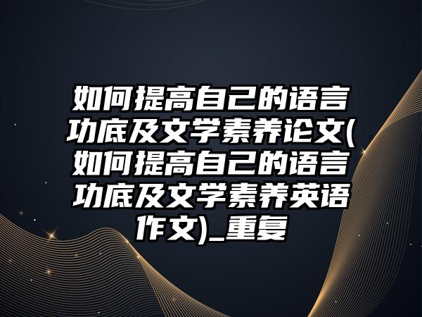 如何提高自己的語言功底及文學素養(yǎng)論文(如何提高自己的語言功底及文學素養(yǎng)英語作文)_重復