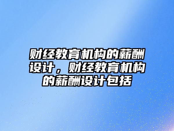 財經(jīng)教育機構的薪酬設計，財經(jīng)教育機構的薪酬設計包括