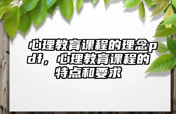 心理教育課程的理念pdf，心理教育課程的特點和要求