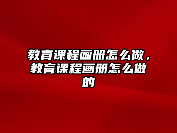 教育課程畫冊(cè)怎么做，教育課程畫冊(cè)怎么做的