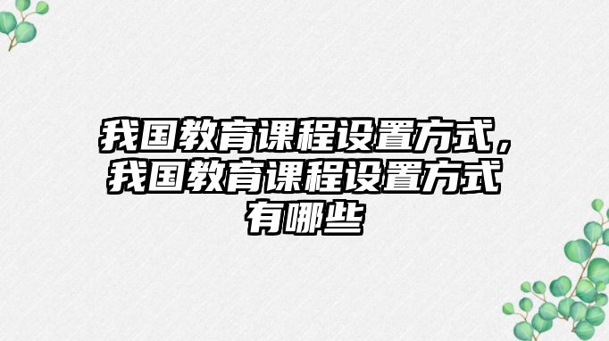 我國教育課程設置方式，我國教育課程設置方式有哪些