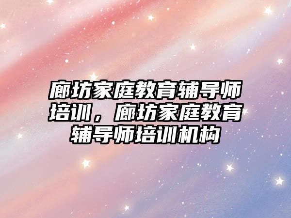 廊坊家庭教育輔導師培訓，廊坊家庭教育輔導師培訓機構