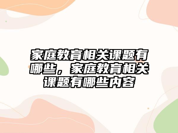 家庭教育相關(guān)課題有哪些，家庭教育相關(guān)課題有哪些內(nèi)容