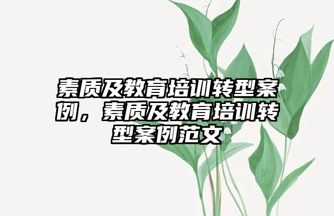 素質(zhì)及教育培訓(xùn)轉(zhuǎn)型案例，素質(zhì)及教育培訓(xùn)轉(zhuǎn)型案例范文