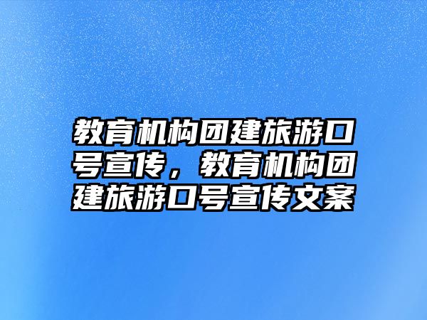 教育機構(gòu)團建旅游口號宣傳，教育機構(gòu)團建旅游口號宣傳文案