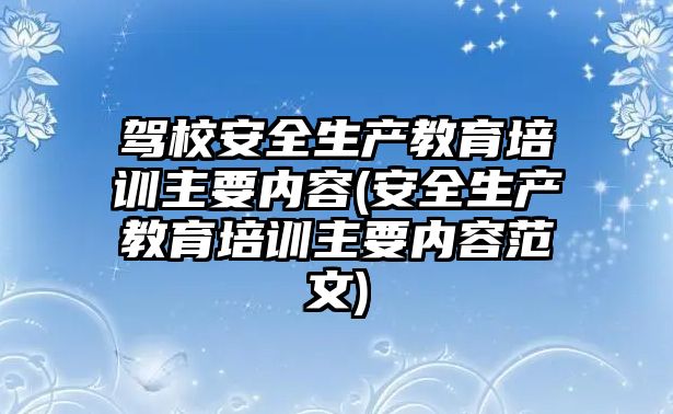 駕校安全生產教育培訓主要內容(安全生產教育培訓主要內容范文)