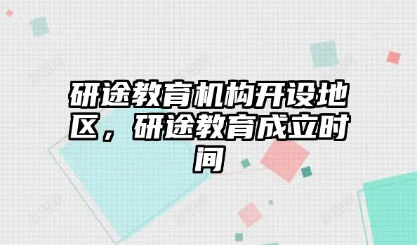 研途教育機(jī)構(gòu)開設(shè)地區(qū)，研途教育成立時間