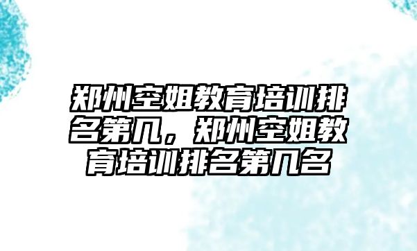 鄭州空姐教育培訓(xùn)排名第幾，鄭州空姐教育培訓(xùn)排名第幾名