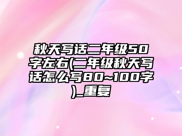 秋天寫話二年級50字左右(二年級秋天寫話怎么寫80~100字)_重復(fù)