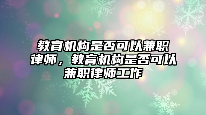 教育機構(gòu)是否可以兼職律師，教育機構(gòu)是否可以兼職律師工作