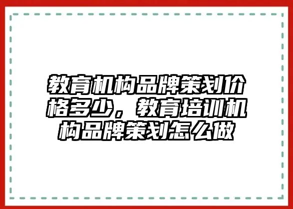 教育機(jī)構(gòu)品牌策劃價(jià)格多少，教育培訓(xùn)機(jī)構(gòu)品牌策劃怎么做